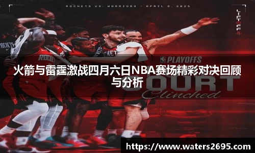 火箭与雷霆激战四月六日NBA赛场精彩对决回顾与分析