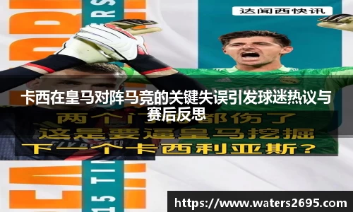 卡西在皇马对阵马竞的关键失误引发球迷热议与赛后反思