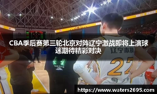CBA季后赛第三轮北京对阵辽宁激战即将上演球迷期待精彩对决