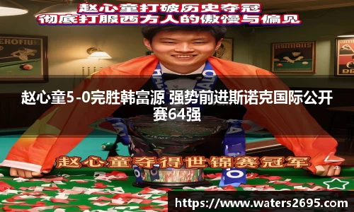 赵心童5-0完胜韩富源 强势前进斯诺克国际公开赛64强