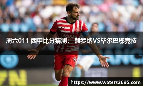 周六011 西甲比分猜测： 赫罗纳VS毕尔巴鄂竞技