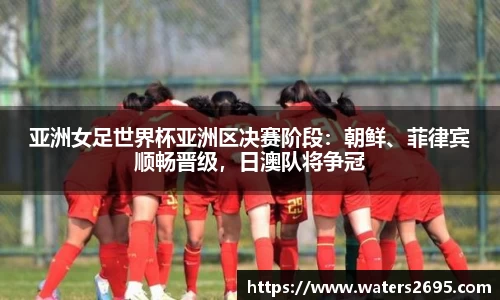 亚洲女足世界杯亚洲区决赛阶段：朝鲜、菲律宾顺畅晋级，日澳队将争冠